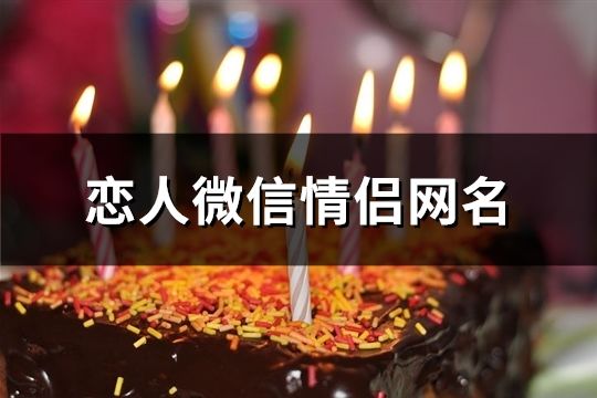 恋人微信情侣网名(共302个)