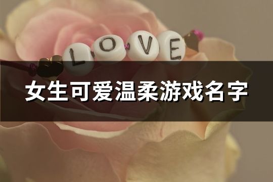 女生可爱温柔游戏名字(共1035个)