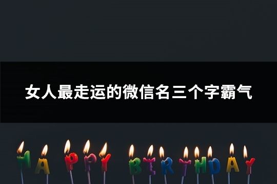 女人最走运的微信名三个字霸气(精选76个)