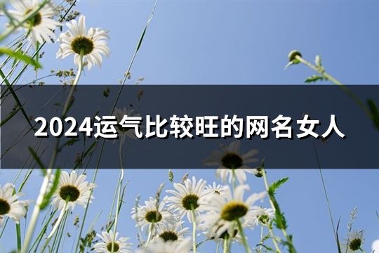 2024运气比较旺的网名女人(182个)