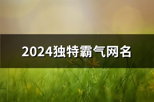 2024独特霸气网名(共119个)