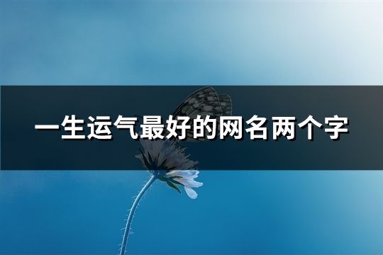 一生运气最好的网名两个字(共64个)