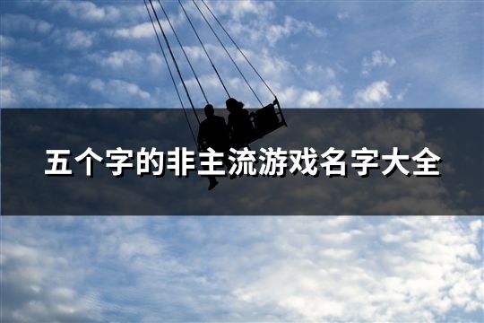 五个字的非主流游戏名字大全(共121个)