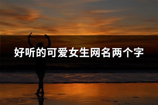 好听的可爱女生网名两个字(197个)