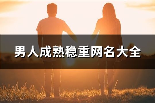 男人成熟稳重网名大全(1228个)