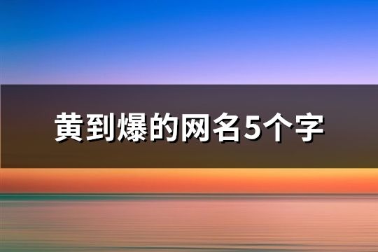 黄到爆的网名5个字(精选581个)