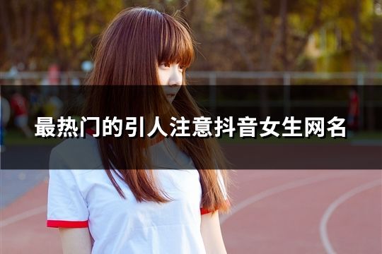 最热门的引人注意抖音女生网名(共1506个)