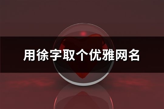 用徐字取个优雅网名(精选64个)