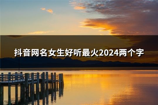 抖音网名女生好听最火2024两个字(共273个)