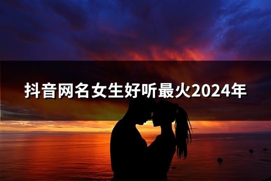 抖音网名女生好听最火2024年(267个)