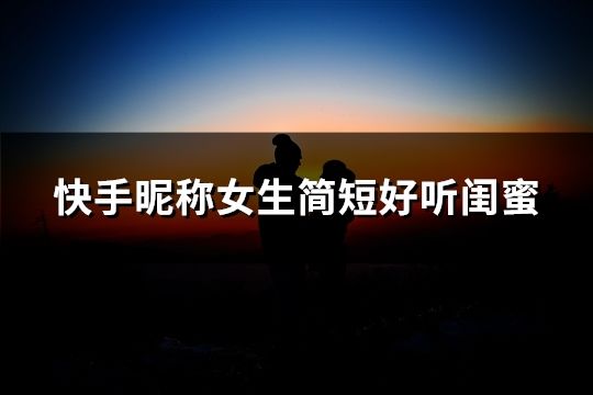 快手昵称女生简短好听闺蜜(精选145个)